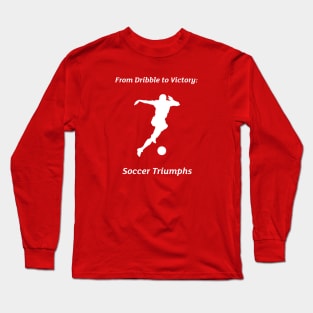 From Dribble to Victory: Soccer Triumphs Soccer Long Sleeve T-Shirt